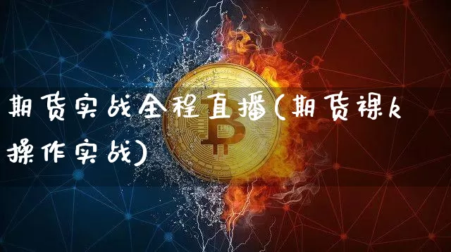 期货实战全程直播(期货裸k操作实战)_https://www.dcjwmf.com_广期所_第1张