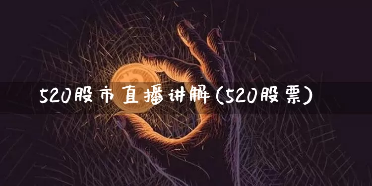 520股市直播讲解(520股票)_https://www.dcjwmf.com_大商所_第1张