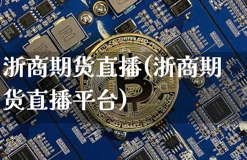 浙商期货直播(浙商期货直播平台)_https://www.dcjwmf.com_广期所_第1张