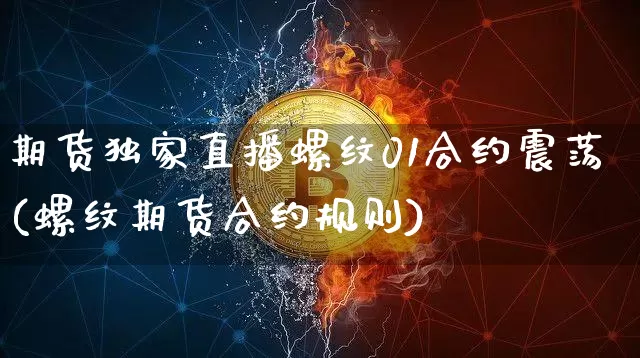 期货独家直播螺纹01合约震荡(螺纹期货合约规则)_https://www.dcjwmf.com_上期所_第1张