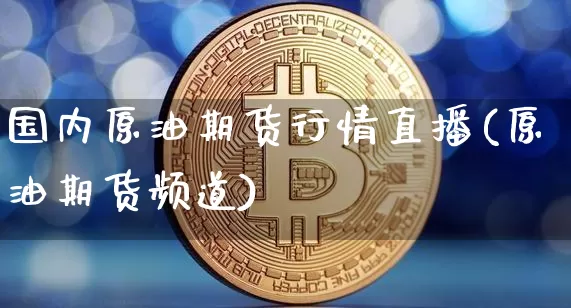 国内原油期货行情直播(原油期货频道)_https://www.dcjwmf.com_上期所_第1张