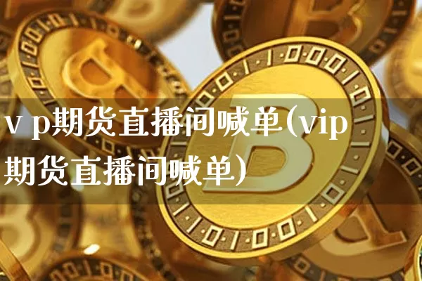 v p期货直播间喊单(vip期货直播间喊单)_https://www.dcjwmf.com_上期能源_第1张