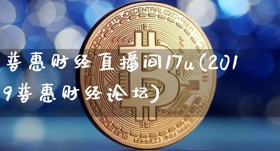 普惠财经直播间17u(2019普惠财经论坛)_https://www.dcjwmf.com_大商所_第1张