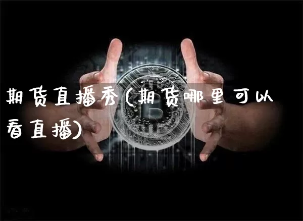 期货直播秀(期货哪里可以看直播)_https://www.dcjwmf.com_大商所_第1张