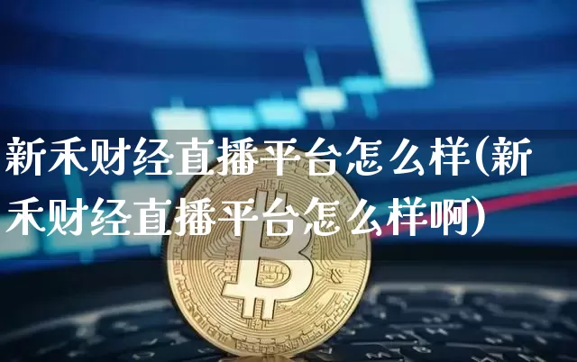 新禾财经直播平台怎么样(新禾财经直播平台怎么样啊)_https://www.dcjwmf.com_广期所_第1张