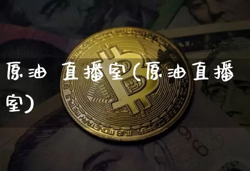 原油 直播室(原油直播室)_https://www.dcjwmf.com_上期所_第1张