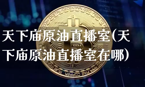 天下庙原油直播室(天下庙原油直播室在哪)_https://www.dcjwmf.com_中金所_第1张
