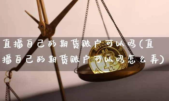 直播自己的期货账户可以吗(直播自己的期货账户可以吗怎么弄)_https://www.dcjwmf.com_上期能源_第1张