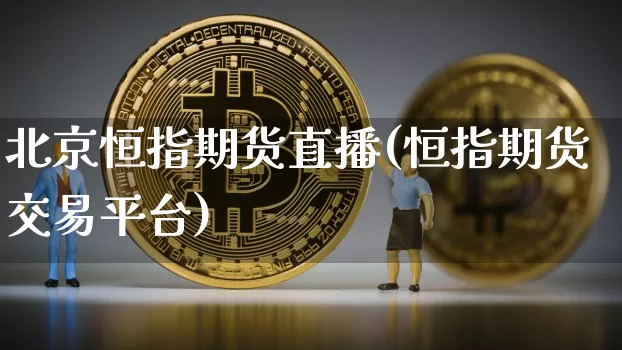 北京恒指期货直播(恒指期货交易平台)_https://www.dcjwmf.com_中金所_第1张