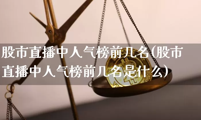 股市直播中人气榜前几名(股市直播中人气榜前几名是什么)_https://www.dcjwmf.com_大商所_第1张
