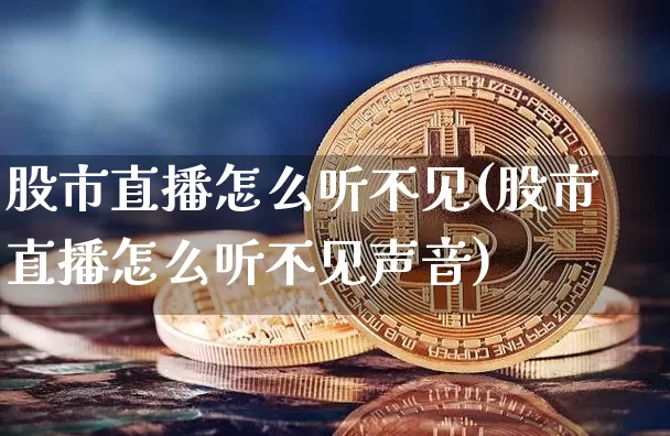 股市直播怎么听不见(股市直播怎么听不见声音)_https://www.dcjwmf.com_郑商所_第1张