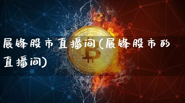 展锋股市直播间(展锋股市的直播间)_https://www.dcjwmf.com_上期能源_第1张