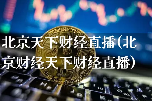 北京天下财经直播(北京财经天下财经直播)_https://www.dcjwmf.com_广期所_第1张