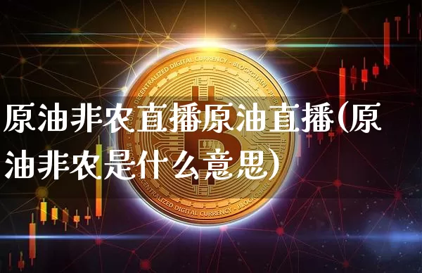 原油非农直播原油直播(原油非农是什么意思)_https://www.dcjwmf.com_中金所_第1张