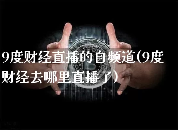 9度财经直播的自频道(9度财经去哪里直播了)_https://www.dcjwmf.com_大商所_第1张