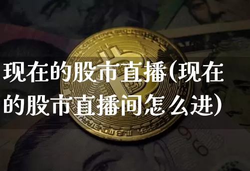 现在的股市直播(现在的股市直播间怎么进)_https://www.dcjwmf.com_上期能源_第1张
