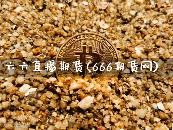六六直播期货(666期货网)_https://www.dcjwmf.com_上期所_第1张