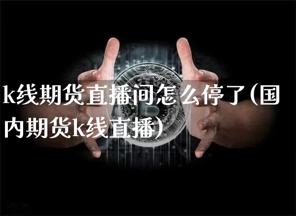k线期货直播间怎么停了(国内期货k线直播)_https://www.dcjwmf.com_大商所_第1张