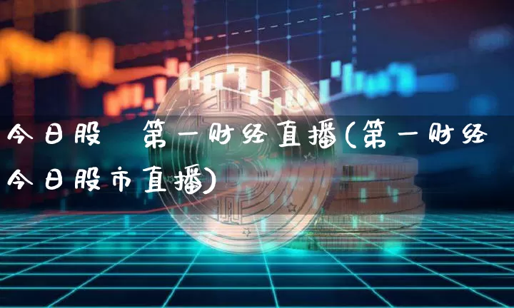 今日股巿第一财经直播(第一财经今日股市直播)_https://www.dcjwmf.com_大商所_第1张