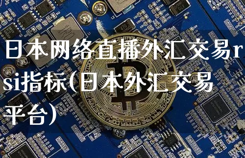 日本网络直播外汇交易rsi指标(日本外汇交易平台)_https://www.dcjwmf.com_广期所_第1张