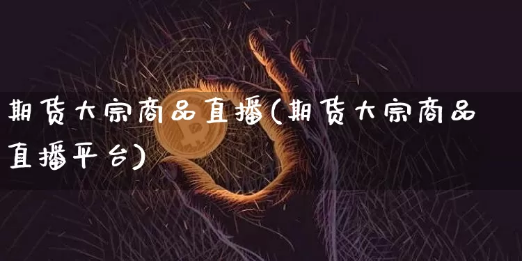 期货大宗商品直播(期货大宗商品直播平台)_https://www.dcjwmf.com_上期所_第1张