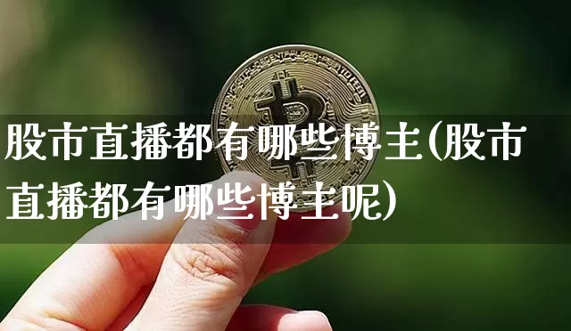 股市直播都有哪些博主(股市直播都有哪些博主呢)_https://www.dcjwmf.com_上期所_第1张