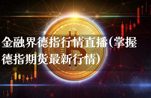 金融界德指行情直播(掌握德指期货最新行情)_https://www.dcjwmf.com_广期所_第1张