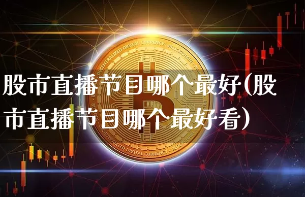 股市直播节目哪个最好(股市直播节目哪个最好看)_https://www.dcjwmf.com_上期所_第1张