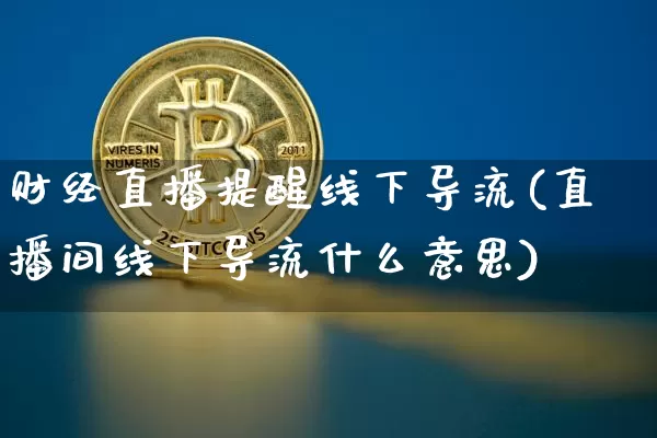 财经直播提醒线下导流(直播间线下导流什么意思)_https://www.dcjwmf.com_上期所_第1张