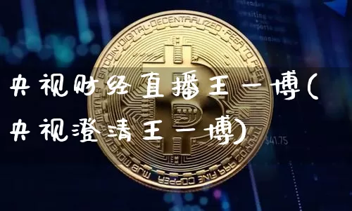央视财经直播王一博(央视澄清王一博)_https://www.dcjwmf.com_上期能源_第1张
