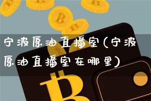 宁波原油直播室(宁波原油直播室在哪里)_https://www.dcjwmf.com_中金所_第1张