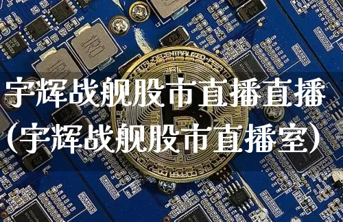 宇辉战舰股市直播直播(宇辉战舰股市直播室)_https://www.dcjwmf.com_上期能源_第1张