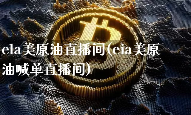 ela美原油直播间(eia美原油喊单直播间)_https://www.dcjwmf.com_上期所_第1张