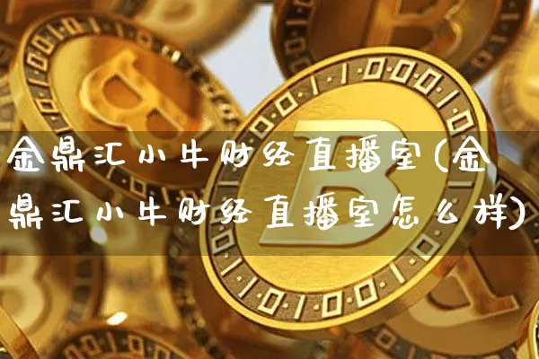 金鼎汇小牛财经直播室(金鼎汇小牛财经直播室怎么样)_https://www.dcjwmf.com_郑商所_第1张