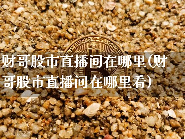 财哥股市直播间在哪里(财哥股市直播间在哪里看)_https://www.dcjwmf.com_郑商所_第1张