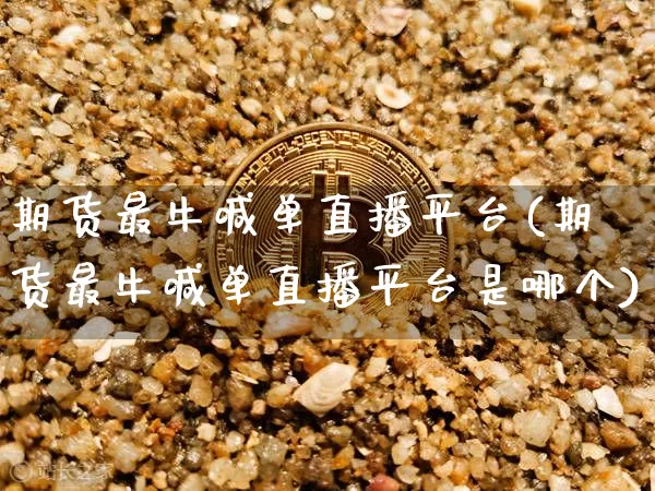 期货最牛喊单直播平台(期货最牛喊单直播平台是哪个)_https://www.dcjwmf.com_上期能源_第1张