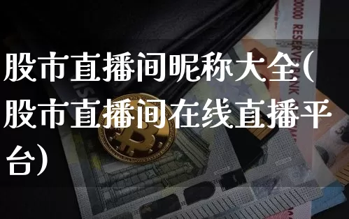 股市直播间昵称大全(股市直播间在线直播平台)_https://www.dcjwmf.com_中金所_第1张