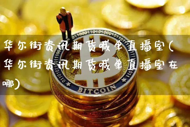 华尔街资讯期货喊单直播室(华尔街资讯期货喊单直播室在哪)_https://www.dcjwmf.com_上期能源_第1张