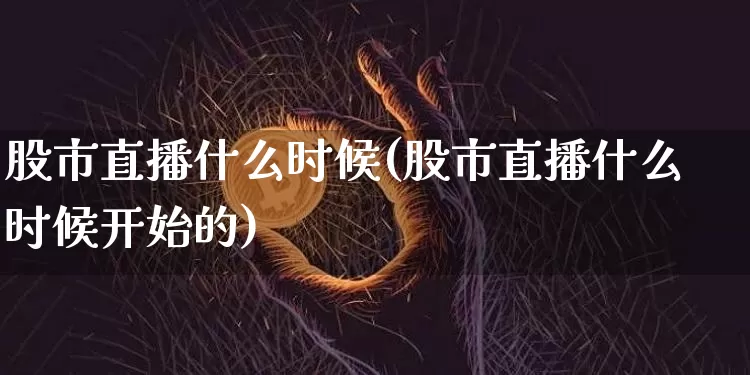 股市直播什么时候(股市直播什么时候开始的)_https://www.dcjwmf.com_大商所_第1张