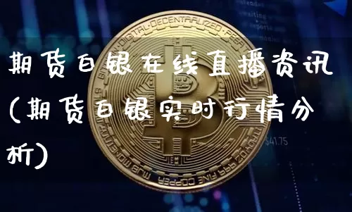 期货白银在线直播资讯(期货白银实时行情分析)_https://www.dcjwmf.com_中金所_第1张