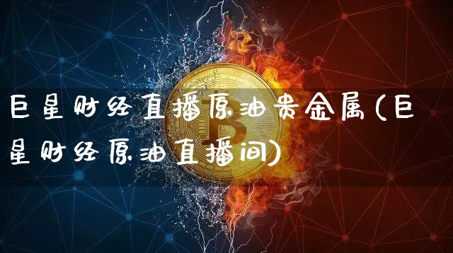 巨星财经直播原油贵金属(巨星财经原油直播间)_https://www.dcjwmf.com_大商所_第1张