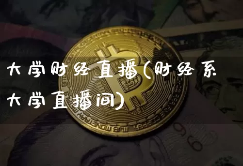 大学财经直播(财经系大学直播间)_https://www.dcjwmf.com_广期所_第1张