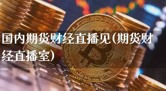 国内期货财经直播见(期货财经直播室)_https://www.dcjwmf.com_上期所_第1张