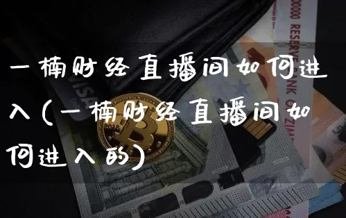 一楠财经直播间如何进入(一楠财经直播间如何进入的)_https://www.dcjwmf.com_上期能源_第1张