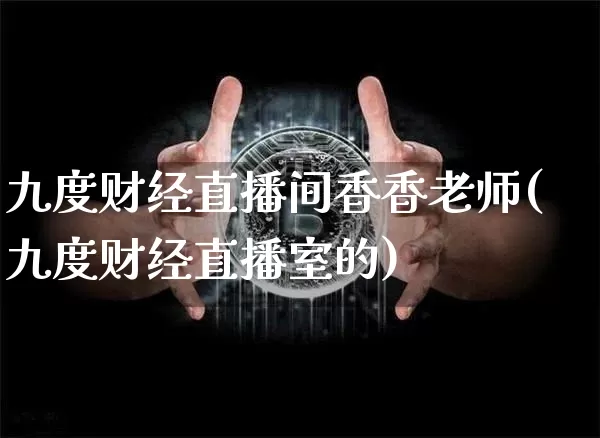 九度财经直播间香香老师(九度财经直播室的)_https://www.dcjwmf.com_上期所_第1张