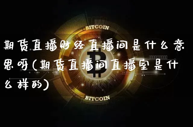 期货直播财经直播间是什么意思呀(期货直播间直播室是什么样的)_https://www.dcjwmf.com_郑商所_第1张