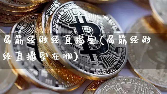 易筋经财经直播室(易筋经财经直播室在哪)_https://www.dcjwmf.com_上期能源_第1张