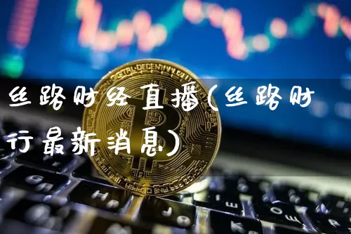 丝路财经直播(丝路财行最新消息)_https://www.dcjwmf.com_上期所_第1张