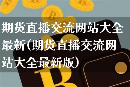 期货直播交流网站大全最新(期货直播交流网站大全最新版)_https://www.dcjwmf.com_郑商所_第1张
