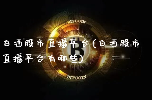 白酒股市直播平台(白酒股市直播平台有哪些)_https://www.dcjwmf.com_广期所_第1张